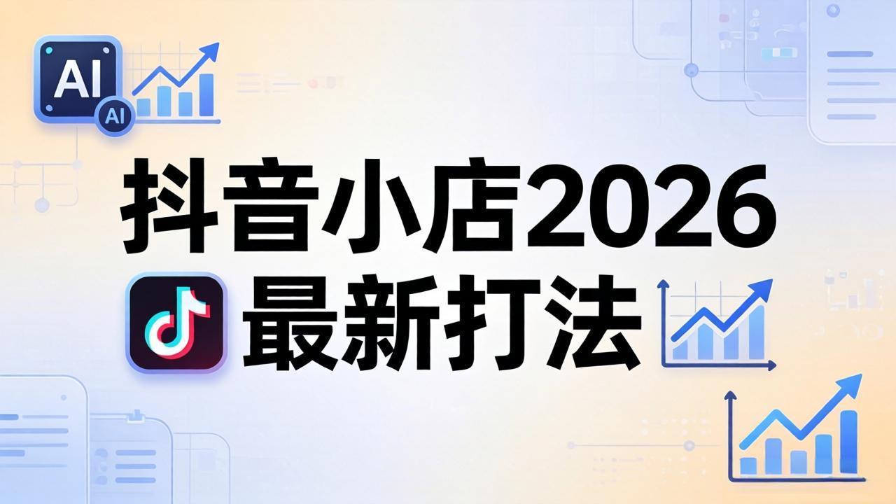 [抖音小店]（18232期）抖音小店2026最新打法-更新2026：从入驻到爆款裂变，李老师拆解拼上抖+1688铺货全流程