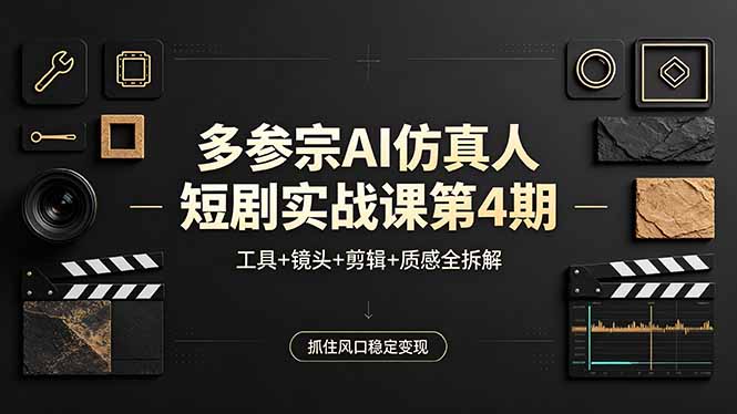 [人工智能]（18249期）多参宗AI仿真人短剧实战课第4期，工具+镜头+剪辑+质感全拆解，抓住风口稳定变现