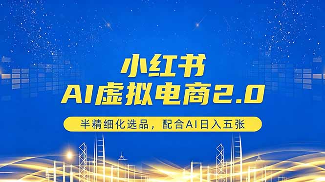[小红书]（18438期）小红书AI虚拟电商2.0，半精细化选品，配合AI日入五张