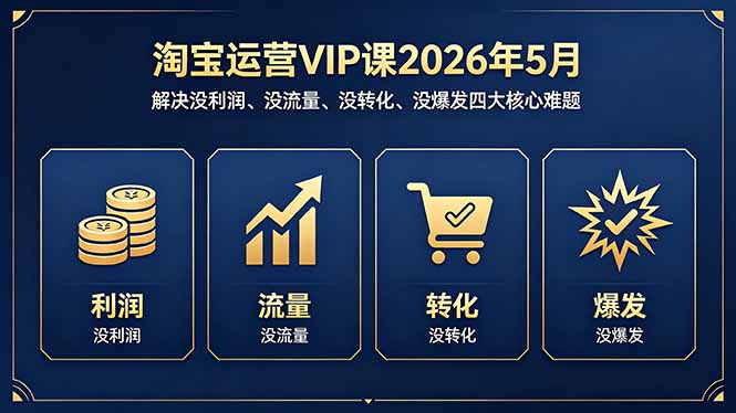 [国内电商]（18338期）淘宝运营VIP课2026年5月：解决没利润、没流量、没转化、没爆发四大核心难题
