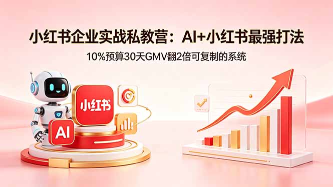[小红书]（18335期）小红书企业实战私教营：AI+小红书最强打法，10%预算30天GMV翻2倍可复制的系统