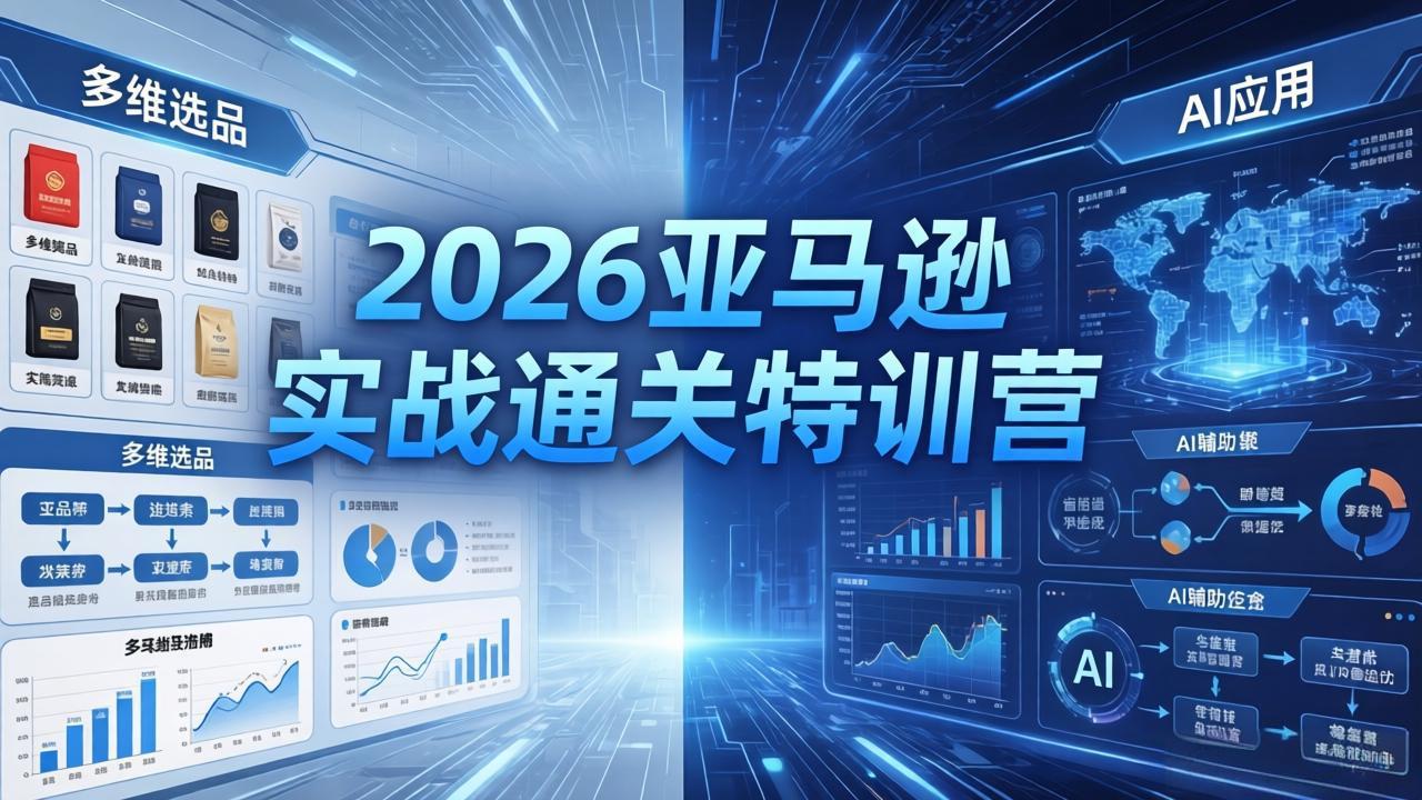 [国内电商]（18374期）2026亚马逊实战通关特训营-5月8更新，多维选品+渐进式打法+AI应用，从0到1打造盈利店铺