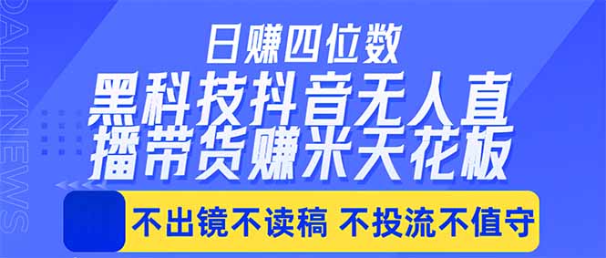 [直播玩法]（18320期）日入四位数！！最新黑科技抖音无人直播带货赚钱天花板，不出镜，不读稿，不投流，不值守，手...-第1张图片-智慧创业网