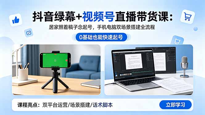 [短视频运营]（18494期）抖音绿幕+视频号直播带货课：居家照着稿子念起号，手机电脑双场景搭建全流程
