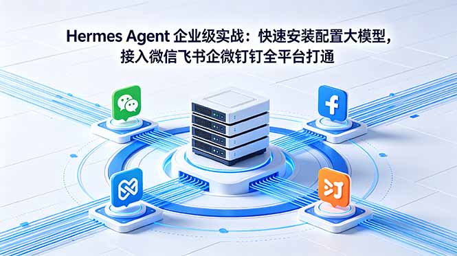 [AI人工智能]（18563期）Hermes Agent 企业级实战：快速安装配置大模型，接入微信飞书企微钉钉全平台打通-第1张图片-智慧创业网