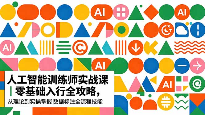 [AI人工智能]（18632期）AI人工智能 训练师实战课｜零基础入行全攻略，从理论到实操掌握数据标注全流程技能-第1张图片-智慧创业网