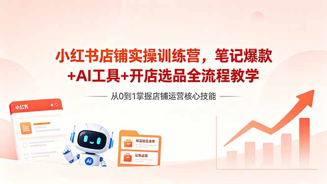 [小红书]（18515期）小红书店铺实操训练营，笔记爆款+AI工具+开店选品全流程教学-第1张图片-智慧创业网