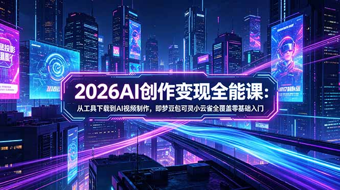 [AI人工智能]（18553期）2026AI创作变现全能课-更新5月：从工具下载到AI视频制作，即梦豆包可灵小云雀全覆盖零基础入门-第1张图片-智慧创业网