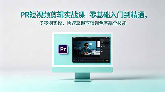 [短视频运营]（18633期）PR短视频剪辑实战课｜零基础入门到精通，多案例实操，快速掌握剪辑调色字幕全技能-第1张图片-智慧创业网