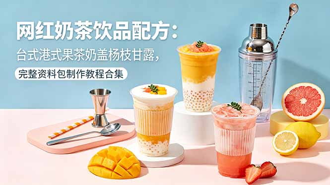 [创业项目]（18557期）网红奶茶饮品配方：台式港式果茶奶盖杨枝甘露，完整资料包制作教程合集-第1张图片-智慧创业网