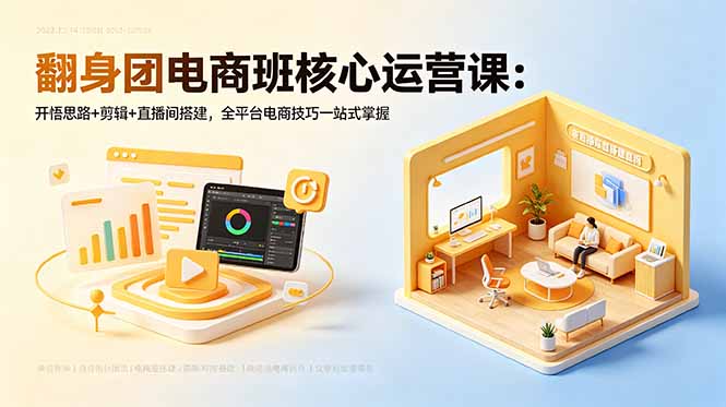 [短视频运营]（18701期）翻身团电商班核心运营课：开悟思路+剪辑+直播间搭建，全平台电商技巧一站式掌握-第1张图片-智慧创业网