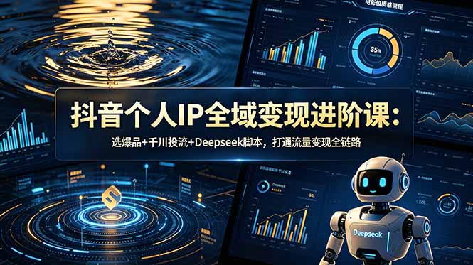 [短视频运营]（18966期）抖音个人IP全域变现进阶课-更新26年6月：选爆品+千川投流+Deepseek脚本，打通流量变现全链路-第1张图片-智慧创业网