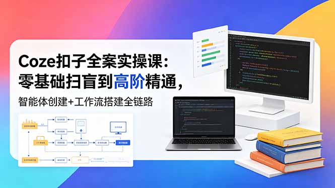 [AI人工智能]（18538期）Coze扣子全案实操课：零基础扫盲到高阶精通，智能体创建+工作流搭建全链路-第1张图片-智慧创业网