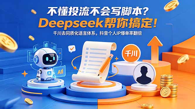 [短视频运营]（18625期）不懂投流不会写脚本？Deepseek帮你搞定！千川去同质化语言体系，抖音个人IP爆单率翻倍-第1张图片-智慧创业网