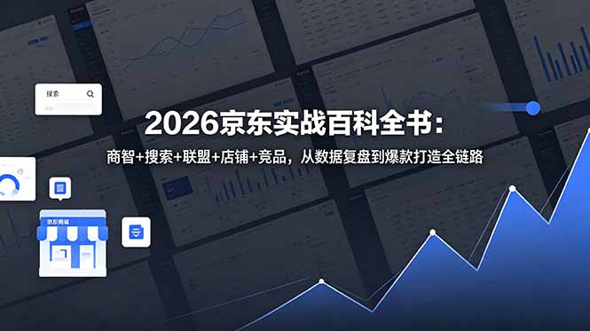 [国内电商]（18787期）2026京东实战百科全书：商智+搜索+联盟+店铺+竞品，从数据复盘到爆款打造全链路
