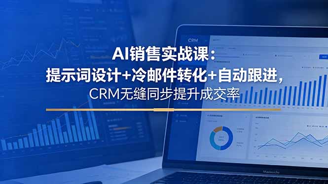 [AI人工智能]（18526期）AI销售实战课：提示词设计+冷邮件转化+自动跟进，CRM无缝同步提升成交率