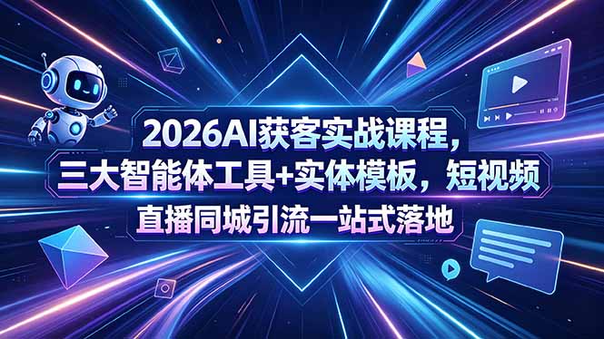 [引流涨粉]（18502期）2026AI获客实战课程，三大智能体工具+实体模板，短视频直播同城引流一站式落地-第1张图片-智慧创业网