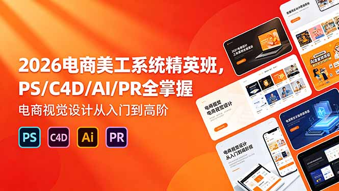 [设计教程]（18504期）2026电商美工系统精英班，PS/C4D/AI/PR全掌握，电商视觉设计从入门到高阶-第1张图片-智慧创业网