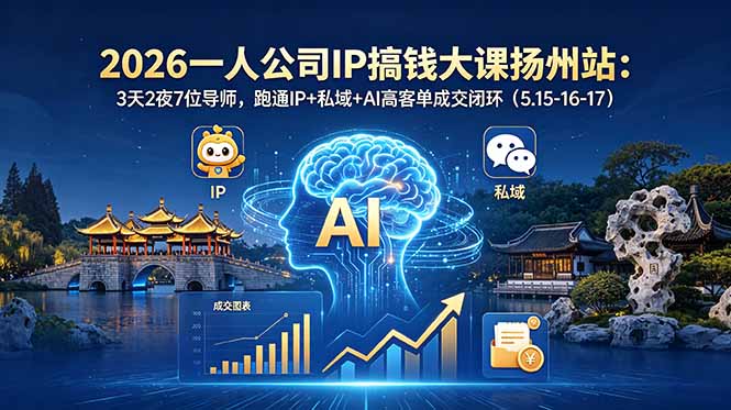 [创业项目]（18587期）2026一人公司IP搞钱大课扬州站：3天2夜7位导师，跑通IP+私域+AI高客单成交闭环（5.15-16-17）
