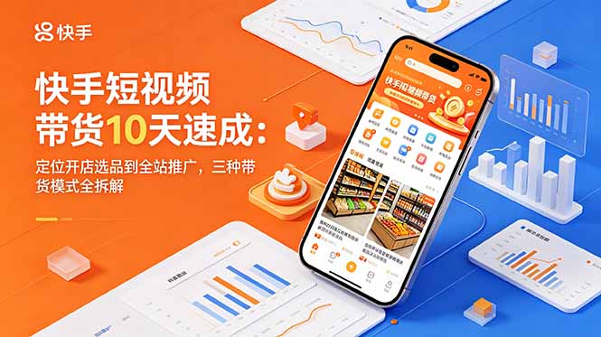 [短视频运营]（18706期）快手短视频带货10天速成：定位开店选品到全站推广，三种带货模式全拆解-第1张图片-智慧创业网