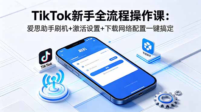 [国外项目]（18594期）TikTok新手全流程操作课：爱思助手刷机+激活设置+下载网络配置一键搞定-第1张图片-智慧创业网