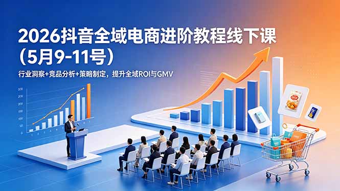 [短视频运营]（18938期）2026抖音全域电商进阶教程线下课（5月9-11号）更新：行业洞察+竞品分析+策略制定，提升全域ROI与GMV-第1张图片-智慧创业网