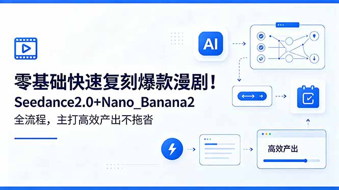 [AI人工智能]（18611期）零基础快速复刻爆款漫剧！Seedance2.0+Nano_Banana2全流程，主打高效产出不拖沓-第1张图片-智慧创业网