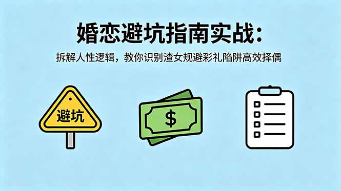[营销-成交]（18589期）付费文章：婚恋避坑指南实战：拆解人性逻辑，教你识别渣女规避彩礼陷阱高效择偶