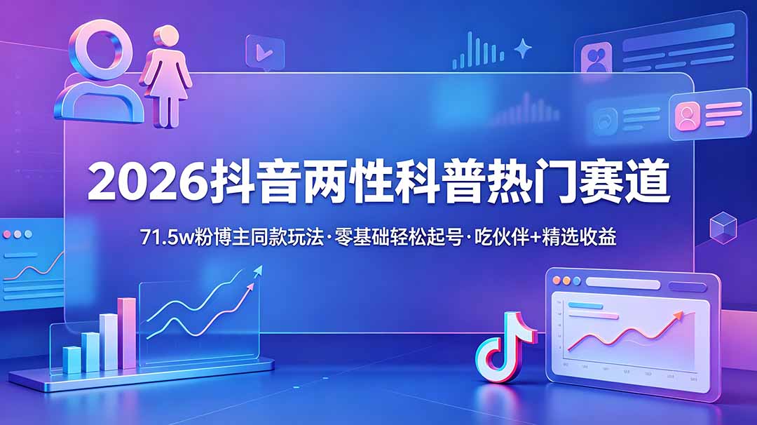 [短视频运营]（18981期）2026抖音两性科普热门赛道，71.5w粉博主同款玩法，零基础轻松起号，吃伙伴+精选收益-第1张图片-智慧创业网