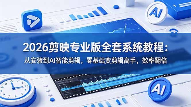 [短视频运营]（18997期）2026剪映专业版全套系统教程：从安装到AI智能剪辑，零基础变剪辑高手，效率翻倍-第1张图片-智慧创业网