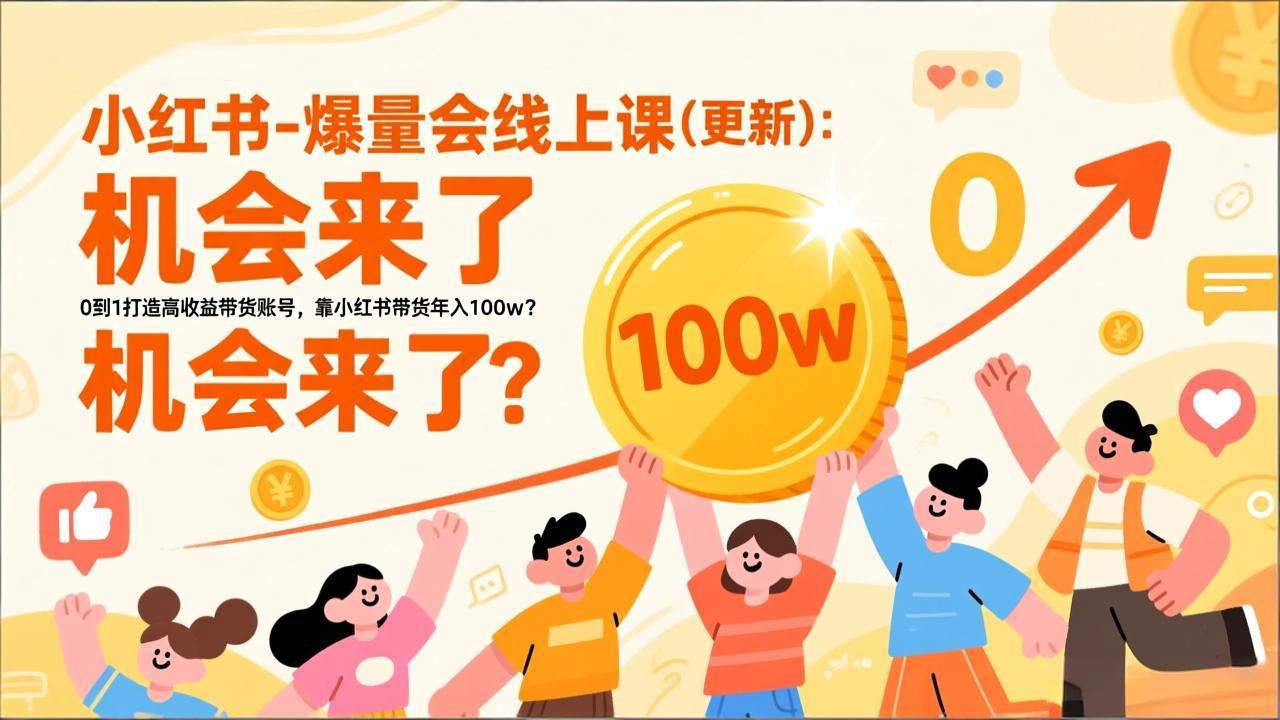 [小红书]（17211期）2026小红书爆量会线上课(更新) ：0到1打造高收益带货账号，靠小红书带货年入100w？机会来了！