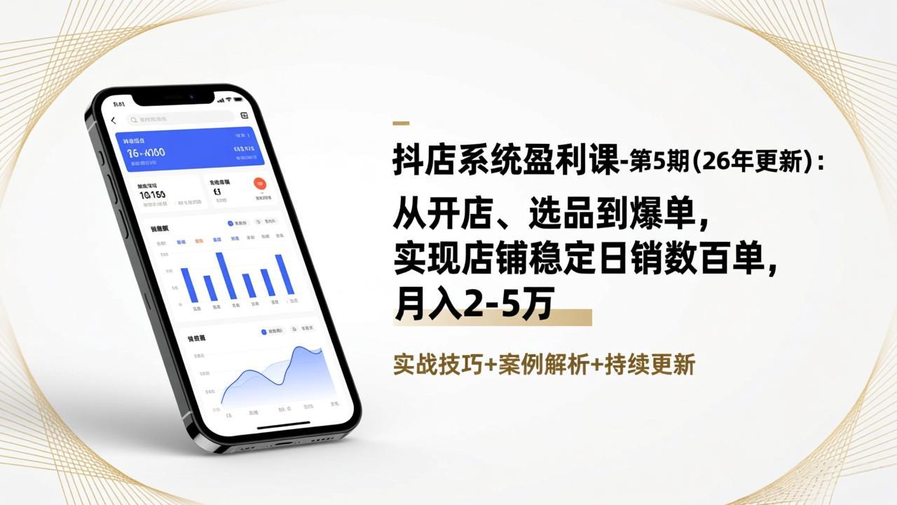 [抖音小店]（17120期）抖店系统盈利课-第5期(26年更新)：从开店、选品到爆单，实现店铺稳定日销数百单，月入2-5万