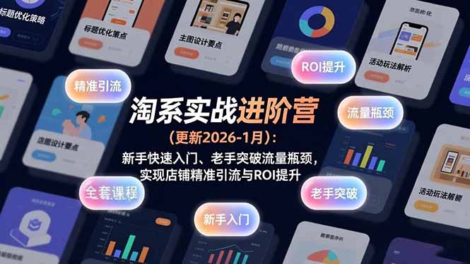 [国内电商]（17076期）淘系实战进阶营(更新2026-1月)：新手快速入门、老手突破流量瓶颈，实现店铺精准引流与ROI提升