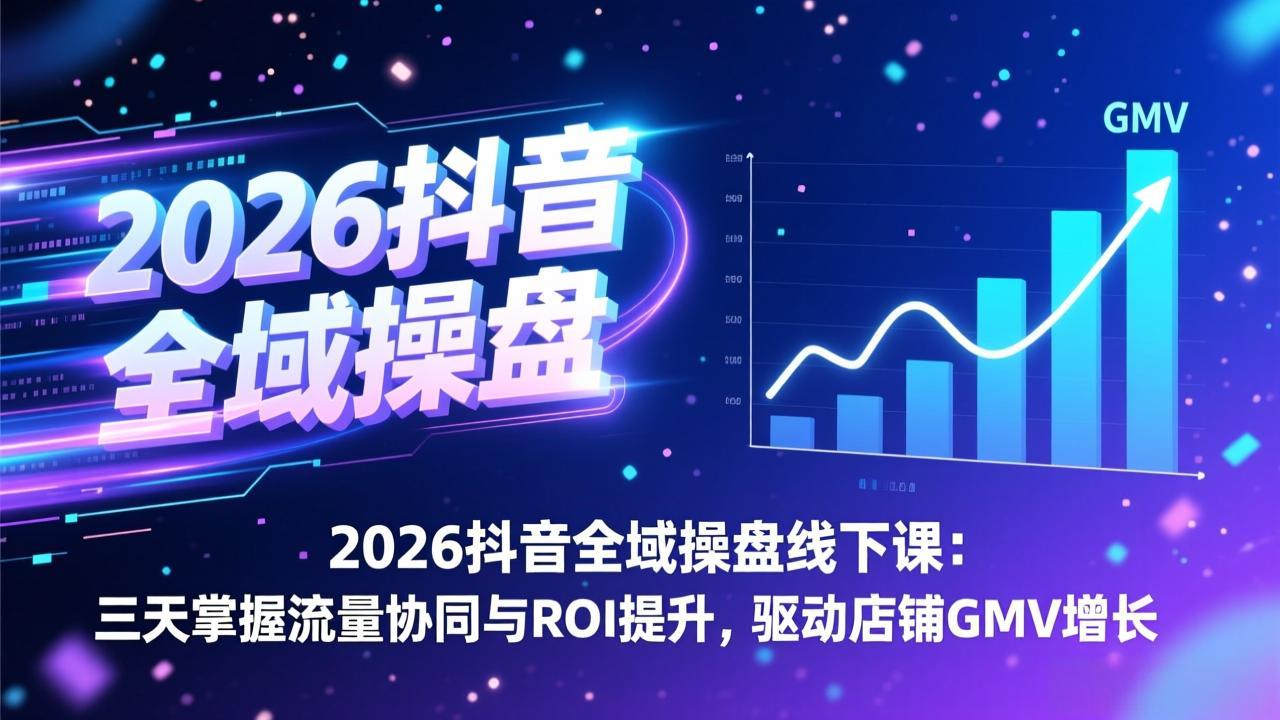 [虚拟项目]（17249期）2026抖音全域操盘线下课：三天掌握流量协同与ROI提升，驱动店铺GMV增长