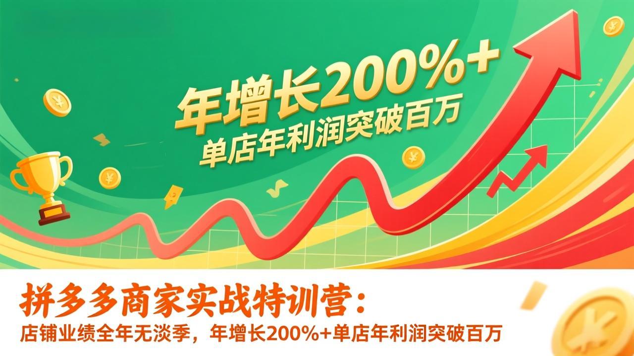 [国内电商]（17284期）拼多多商家实战特训营：店铺业绩全年无淡季，年增长200%+单店年利润突破百万(26年更新)