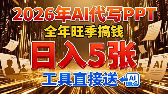 [虚拟项目]（17302期）2026用AI代写 PPT，全年旺季搞钱，日入 5张，工具直接送！