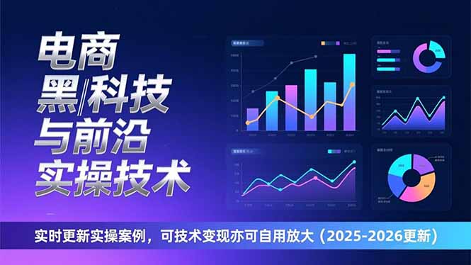 [国内电商]（17179期）电商黑科技与前沿实操技术：实时更新实操案例，可技术变现亦可自用放大（2026更新）