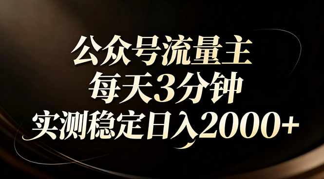 [公众号]（17259期）【公众号流量主】红利回归！AI四步法每天3分钟，实测稳定日入2000+