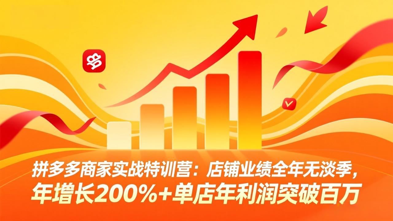 [国内电商]（17312期）拼多多商家实战特训营：店铺业绩全年无淡季，年增长200%+单店年利润突破百万(26年2月更新)