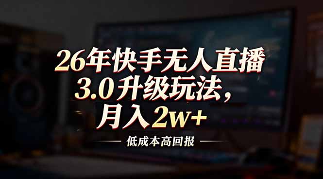 [直播玩法]（17159期）26年快手无人直播3.0升级玩法，低成本高回报，月入2w+
