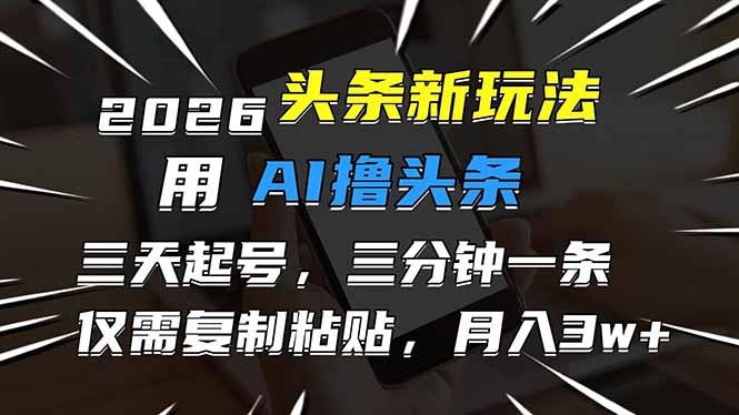 [虚拟项目]（17351期）2026最新头条玩法，用AI撸头条，3天必起号，3分钟1条，只需要复制粘贴，简单月入3W+
