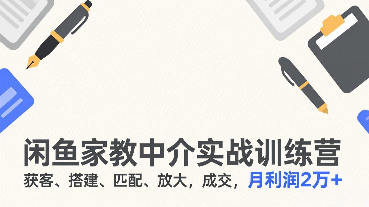 [小红书]（17379期）闲鱼家教中介实战训练营，获客、搭建、匹配、放大，成交，月利润2万+