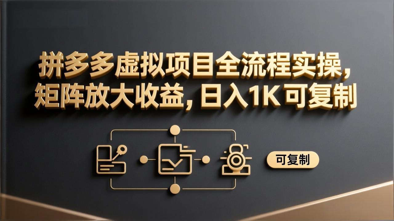 [虚拟项目]（17581期）拼多多虚拟项目全流程实操，矩阵放大收益，日入 1K 可复制