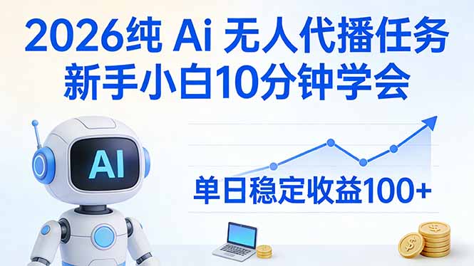 [直播玩法]（17548期）2026纯Ai无人代播任务，新手小白10分钟学会 ， 单日稳定收益100+