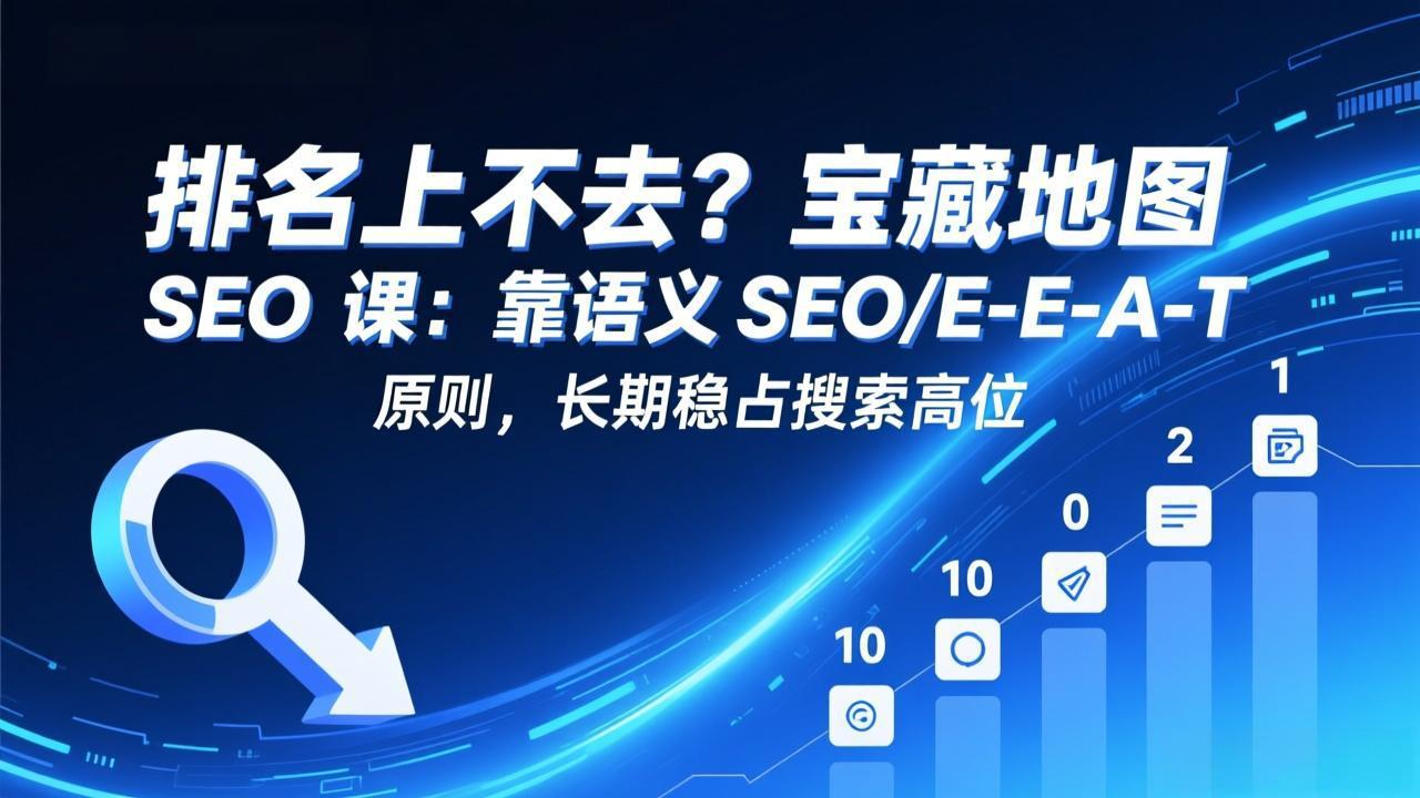 [引流涨粉]（17460期）排名上不去？宝藏地图 SEO 课：靠语义 SEO+E-E-A-T 原则，长期稳占搜索高位