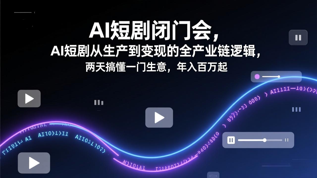 [人工智能]（17408期）AI短剧闭门会，AI短剧从生产到变现的全产业链逻辑，两天搞懂一门生意，年入百万起