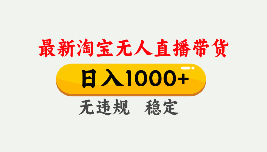 [直播玩法]（17465期）淘宝无人直播【最新】，独家技术，日入1000+，无违规无封号，可矩阵，长期稳定
