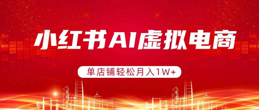 [虚拟项目]（17507期）小红书AI虚拟电商，单店铺轻松月入1W+，可矩阵运营