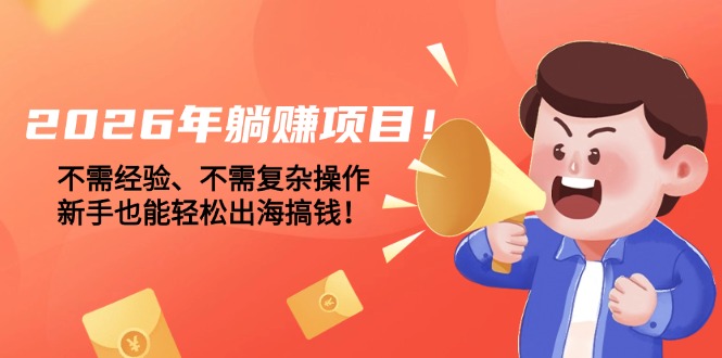 [虚拟项目]（17448期）2026年躺赚项目！不需经验、不需复杂操作，新手也能轻松出海搞钱！