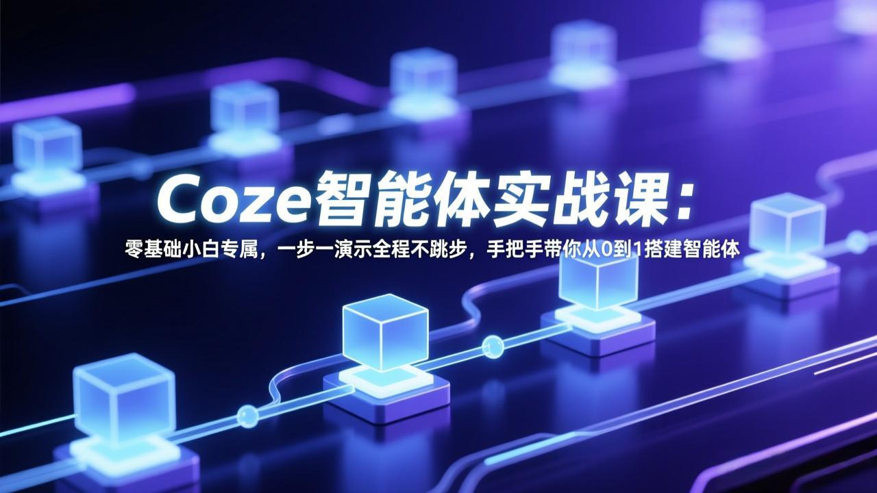[人工智能]（17579期） Coze智能体实战课：零基础小白专属，一步一演示全程不跳步，手把手带你从0到1搭建智能体